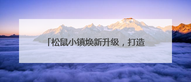 松鼠小镇焕新升级，打造家门口“量贩式乐园”