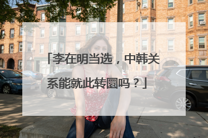 李在明当选，中韩关系能就此转圜吗？