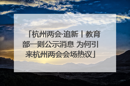 杭州两会·追新丨教育部一则公示消息 为何引来杭州两会会场热议