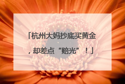 杭州大妈抄底买黄金，却差点“赔光”！