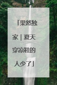 果然独家｜夏天穿凉鞋的人少了