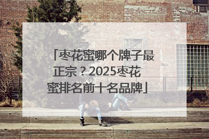 枣花蜜哪个牌子最正宗？2025枣花蜜排名前十名品牌