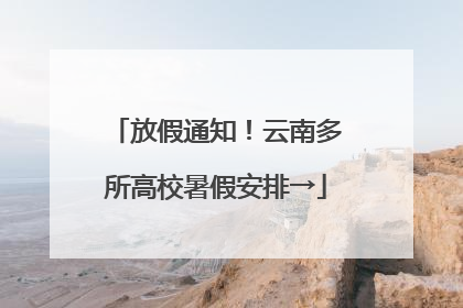 放假通知！云南多所高校暑假安排→