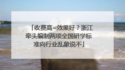 收费高=效果好？浙江牵头编制两项全国研学标准向行业乱象说不