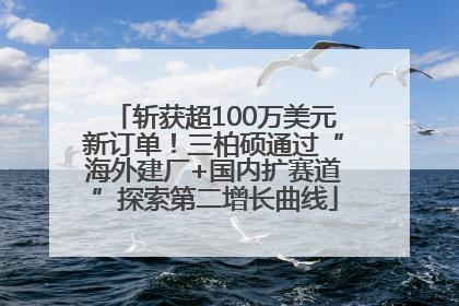 斩获超100万美元新订单！三柏硕通过“海外建厂+国内扩赛道”探索第二增长曲线