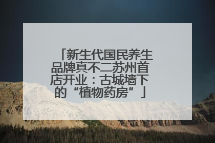 新生代国民养生品牌真不二苏州首店开业：古城墙下的“植物药房”
