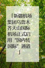 新疆机场集团乌鲁木齐天山国际机场正式启用“国内转国际”通道