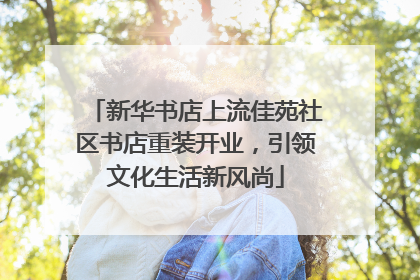 新华书店上流佳苑社区书店重装开业，引领文化生活新风尚