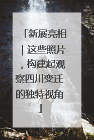 新展亮相｜这些照片，构建起观察四川变迁的独特视角