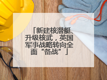 新建核潜艇、升级核武，英国军事战略转向全面“备战”