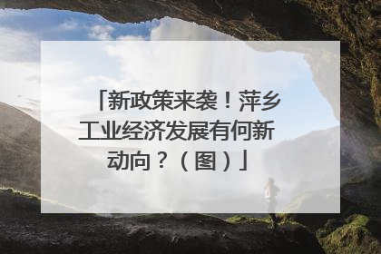 新政策来袭！萍乡工业经济发展有何新动向？（图）
