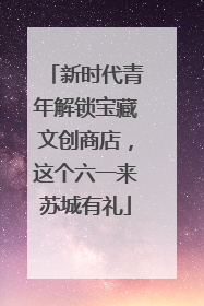 新时代青年解锁宝藏文创商店，这个六一来苏城有礼