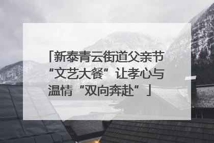新泰青云街道父亲节“文艺大餐”让孝心与温情“双向奔赴”