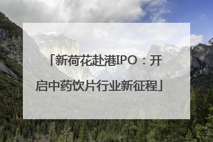 新荷花赴港IPO：开启中药饮片行业新征程
