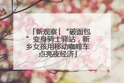 新观察│“破面包”变身骑士驿站，新乡女孩用移动咖啡车点亮夜经济