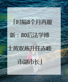 时隔8个月再履新：80后法学博士黄双燕升任赤峰市副市长