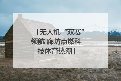无人机“双赛”领航 廊坊点燃科技体育热潮