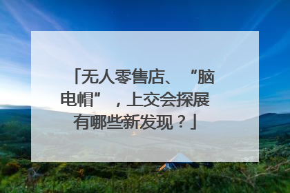 无人零售店、“脑电帽”，上交会探展有哪些新发现？