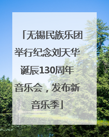 无锡民族乐团举行纪念刘天华诞辰130周年音乐会，发布新音乐季
