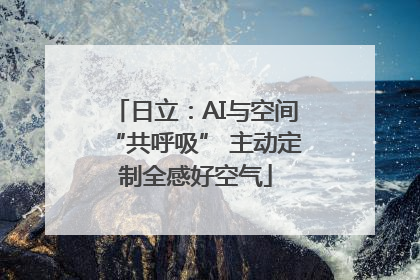 日立：AI与空间“共呼吸” 主动定制全感好空气