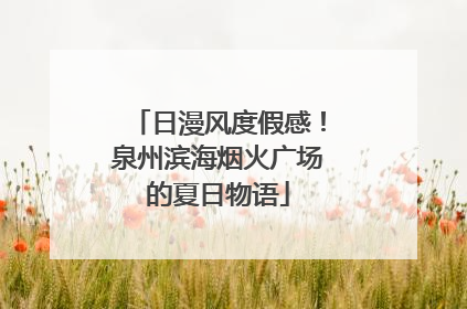 日漫风度假感！泉州滨海烟火广场的夏日物语