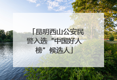 昆明西山公安民警入选“中国好人榜”候选人