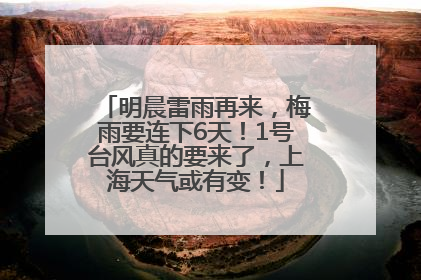 明晨雷雨再来，梅雨要连下6天！1号台风真的要来了，上海天气或有变！