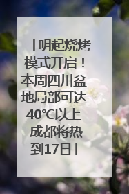 明起烧烤模式开启！本周四川盆地局部可达40℃以上 成都将热到17日