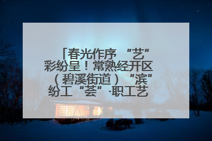 春光作序 “艺”彩纷呈！常熟经开区（碧溪街道）“滨”纷工“荟”·职工艺课堂点亮春日时光