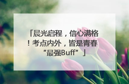 晨光启程，信心满格！考点内外，皆是青春“最强Buff”