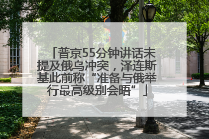 普京55分钟讲话未提及俄乌冲突，泽连斯基此前称“准备与俄举行最高级别会晤”