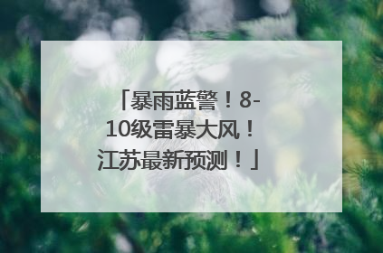 暴雨蓝警！8-10级雷暴大风！江苏最新预测！