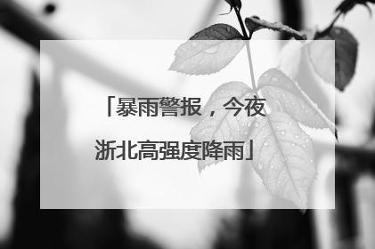 暴雨警报，今夜浙北高强度降雨