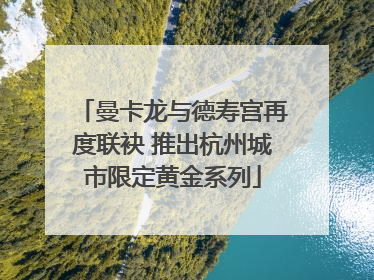 曼卡龙与德寿宫再度联袂 推出杭州城市限定黄金系列
