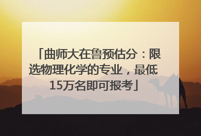 曲师大在鲁预估分：限选物理化学的专业，最低15万名即可报考