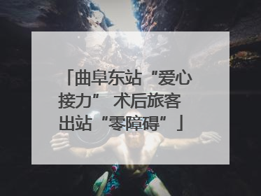 曲阜东站“爱心接力” 术后旅客出站“零障碍”
