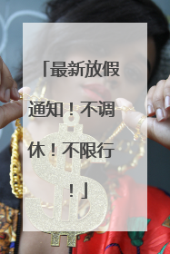 最新放假通知！不调休！不限行！