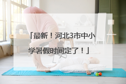 最新！河北3市中小学暑假时间定了！
