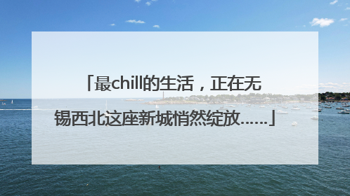 最chill的生活，正在无锡西北这座新城悄然绽放……