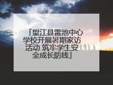 望江县雷池中心学校开展暑期家访活动 筑牢学生安全成长防线