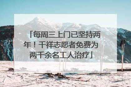 每周三上门已坚持两年！千祥志愿者免费为两千余名工人治疗