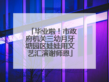 毕业啦！市政府机关三幼月牙塘园区娃娃用文艺汇演谢师恩