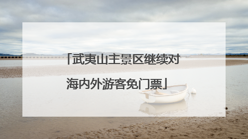武夷山主景区继续对海内外游客免门票