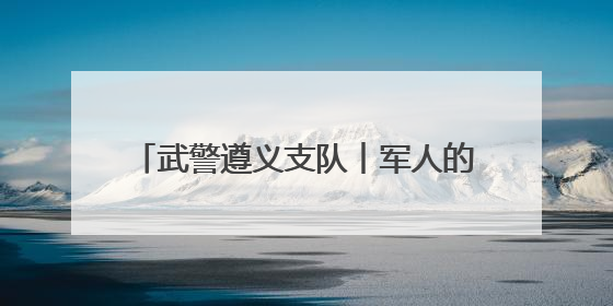 武警遵义支队︱军人的端午 与“粽”不同