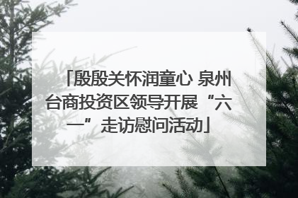 殷殷关怀润童心 泉州台商投资区领导开展“六一”走访慰问活动