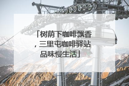 树荫下咖啡飘香，三里屯咖啡驿站品味慢生活