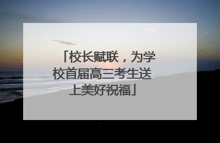 校长赋联，为学校首届高三考生送上美好祝福