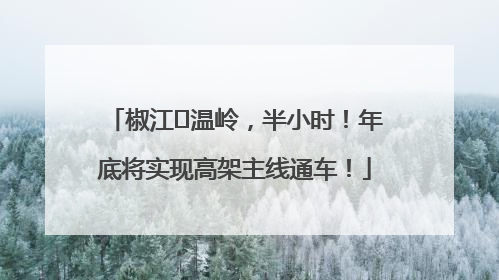 椒江⇌温岭，半小时！年底将实现高架主线通车！
