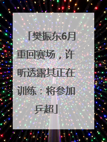 樊振东6月重回赛场，许昕透露其正在训练：将参加乒超