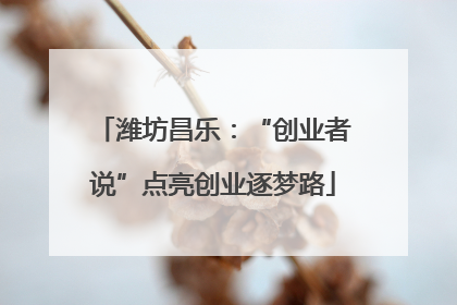 潍坊昌乐：“创业者说”点亮创业逐梦路